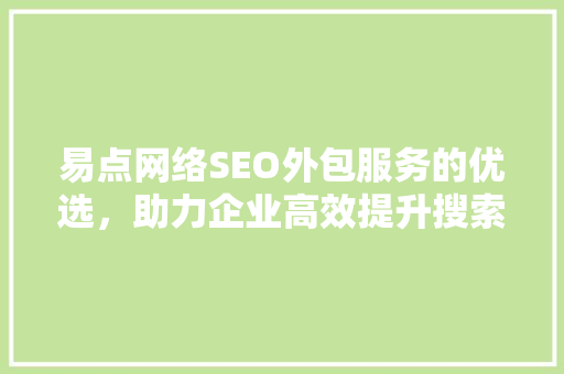 易点网络SEO外包服务的优选，助力企业高效提升搜索引擎排名
