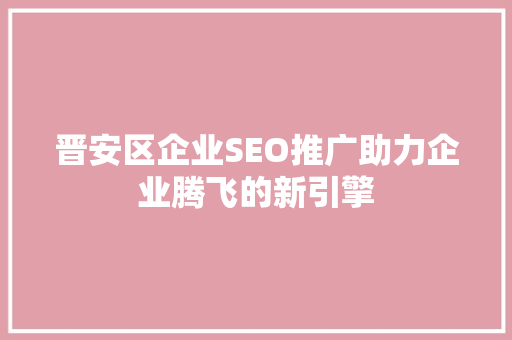 晋安区企业SEO推广助力企业腾飞的新引擎