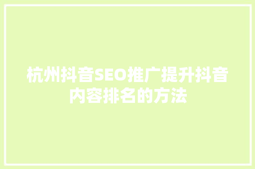 杭州抖音SEO推广提升抖音内容排名的方法