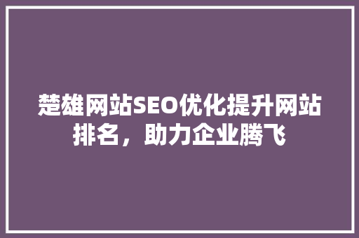 楚雄网站SEO优化提升网站排名，助力企业腾飞