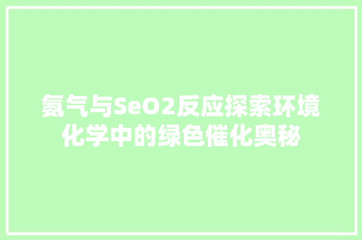 氨气与SeO2反应探索环境化学中的绿色催化奥秘
