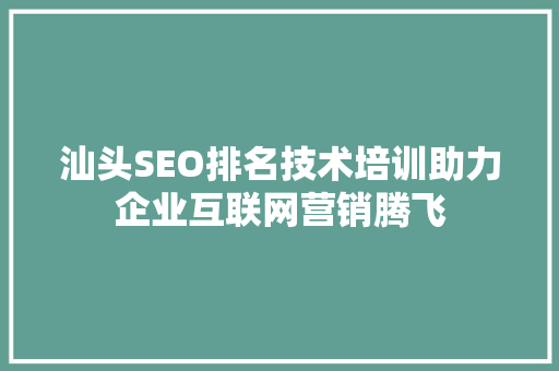 汕头SEO排名技术培训助力企业互联网营销腾飞