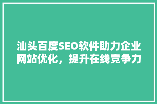 汕头百度SEO软件助力企业网站优化，提升在线竞争力