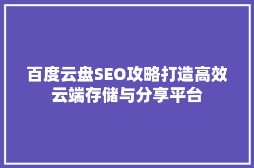 百度云盘SEO攻略打造高效云端存储与分享平台