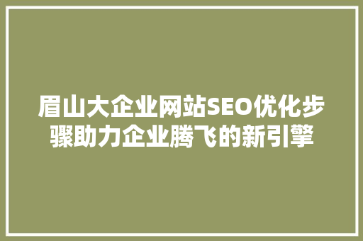眉山大企业网站SEO优化步骤助力企业腾飞的新引擎