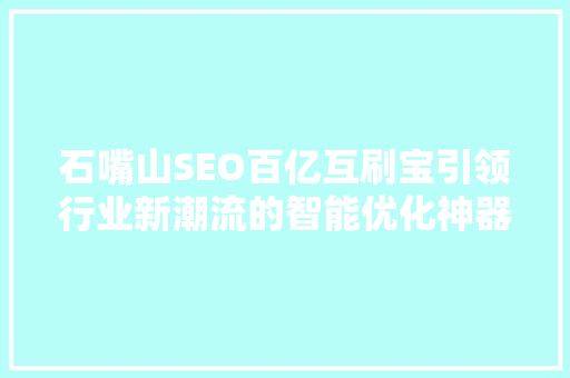 石嘴山SEO百亿互刷宝引领行业新潮流的智能优化神器
