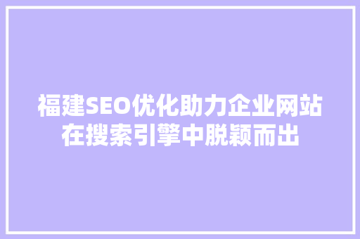 福建SEO优化助力企业网站在搜索引擎中脱颖而出