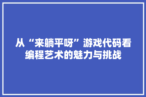 从“来躺平呀”游戏代码看编程艺术的魅力与挑战