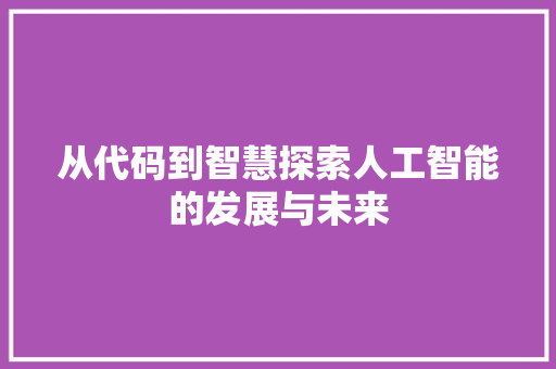 从代码到智慧探索人工智能的发展与未来