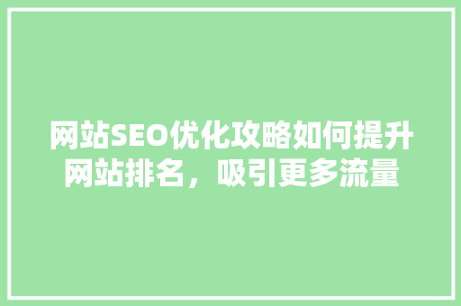 网站SEO优化攻略如何提升网站排名，吸引更多流量
