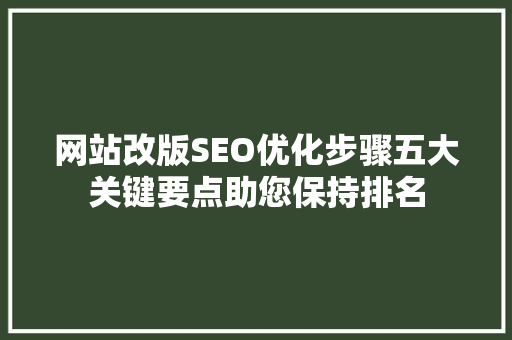网站改版SEO优化步骤五大关键要点助您保持排名