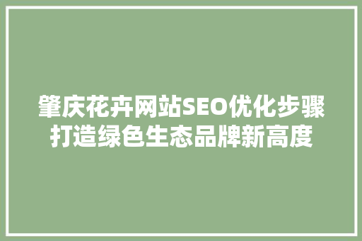 肇庆花卉网站SEO优化步骤打造绿色生态品牌新高度