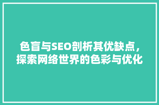 色盲与SEO剖析其优缺点，探索网络世界的色彩与优化之路