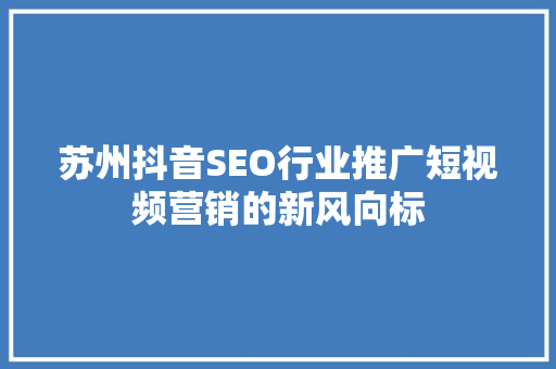 苏州抖音SEO行业推广短视频营销的新风向标