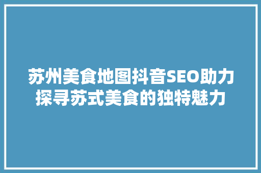苏州美食地图抖音SEO助力探寻苏式美食的独特魅力