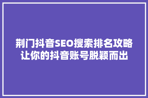荆门抖音SEO搜索排名攻略让你的抖音账号脱颖而出