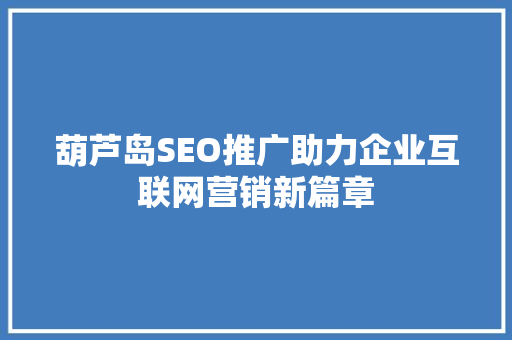 葫芦岛SEO推广助力企业互联网营销新篇章