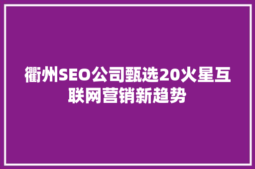 衢州SEO公司甄选20火星互联网营销新趋势