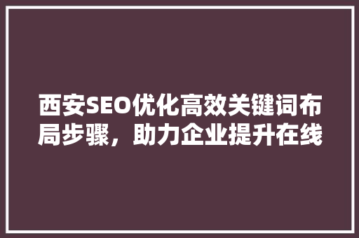 西安SEO优化高效关键词布局步骤，助力企业提升在线影响力
