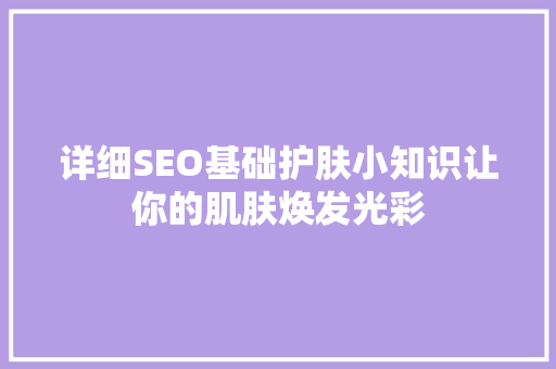 详细SEO基础护肤小知识让你的肌肤焕发光彩