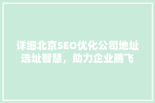 详细北京SEO优化公司地址选址智慧，助力企业腾飞