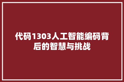 代码1303人工智能编码背后的智慧与挑战