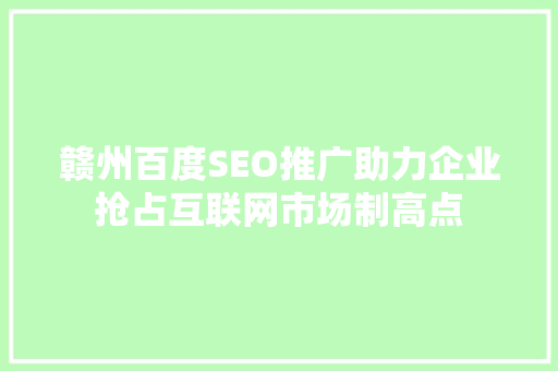 赣州百度SEO推广助力企业抢占互联网市场制高点