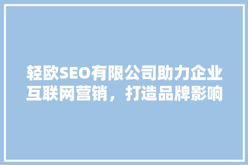 轻欧SEO有限公司助力企业互联网营销，打造品牌影响力