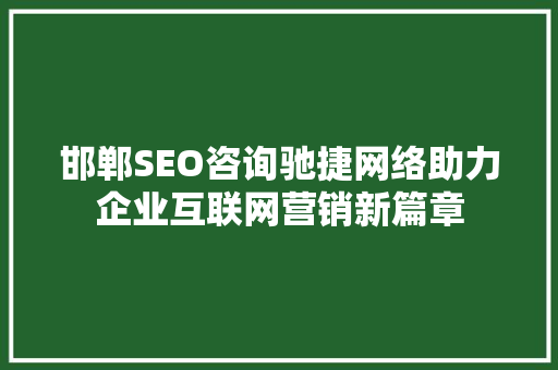 邯郸SEO咨询驰捷网络助力企业互联网营销新篇章