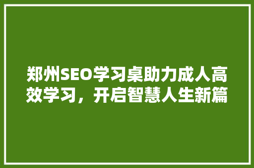 郑州SEO学习桌助力成人高效学习，开启智慧人生新篇章