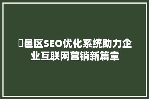 鄠邑区SEO优化系统助力企业互联网营销新篇章