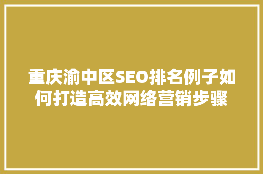 重庆渝中区SEO排名例子如何打造高效网络营销步骤