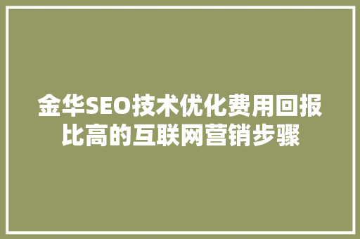 金华SEO技术优化费用回报比高的互联网营销步骤