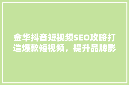 金华抖音短视频SEO攻略打造爆款短视频，提升品牌影响力