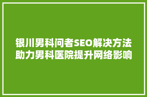 银川男科问者SEO解决方法助力男科医院提升网络影响力