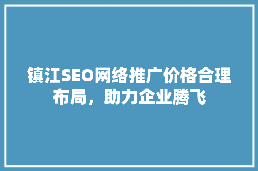 镇江SEO网络推广价格合理布局，助力企业腾飞