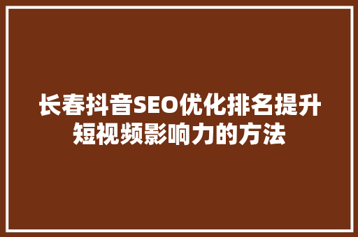 长春抖音SEO优化排名提升短视频影响力的方法