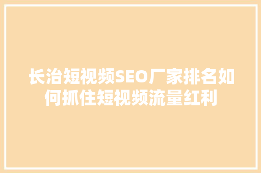 长治短视频SEO厂家排名如何抓住短视频流量红利