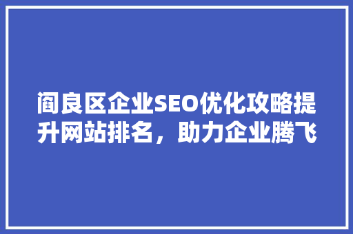 阎良区企业SEO优化攻略提升网站排名，助力企业腾飞