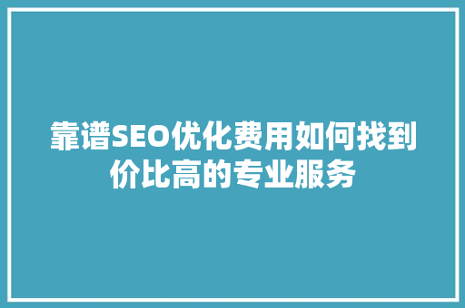 靠谱SEO优化费用如何找到价比高的专业服务