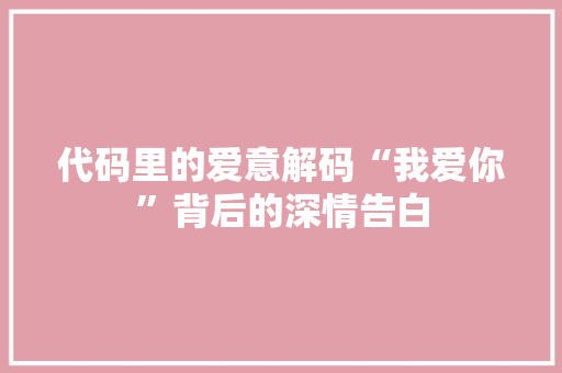 代码里的爱意解码“我爱你”背后的深情告白