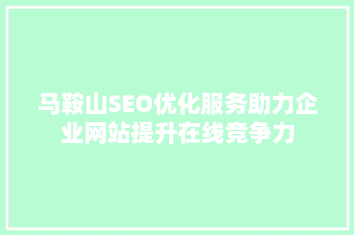 马鞍山SEO优化服务助力企业网站提升在线竞争力