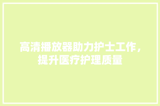 高清播放器助力护士工作，提升医疗护理质量
