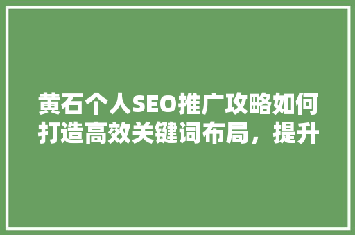 黄石个人SEO推广攻略如何打造高效关键词布局，提升网站排名