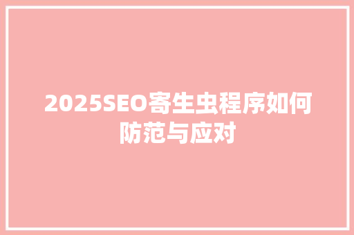 2025SEO寄生虫程序如何防范与应对