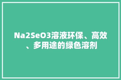 Na2SeO3溶液环保、高效、多用途的绿色溶剂