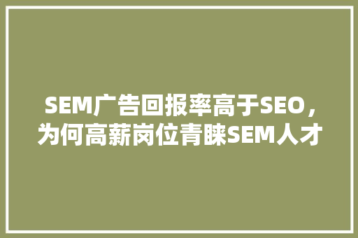 SEM广告回报率高于SEO，为何高薪岗位青睐SEM人才