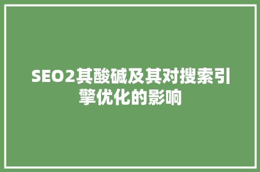 SEO2其酸碱及其对搜索引擎优化的影响