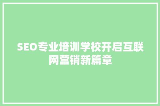 SEO专业培训学校开启互联网营销新篇章