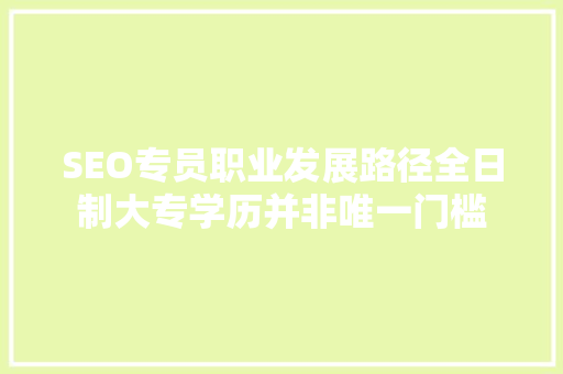 SEO专员职业发展路径全日制大专学历并非唯一门槛